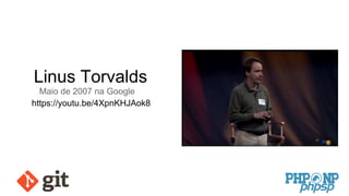 Linus Torvalds
Maio de 2007 na Google
https://youtu.be/4XpnKHJAok8
 