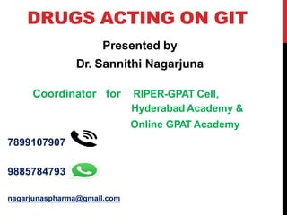 DRUGS ACTING ON GIT
Presented by
Dr. Sannithi Nagarjuna
Coordinator for RIPER-GPAT Cell,
Hyderabad Academy &
Online GPAT Academy
7899107907
9885784793
nagarjunaspharma@gmail.com
 