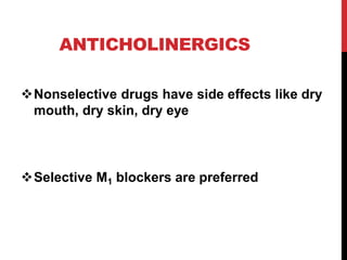 ANTICHOLINERGICS
Nonselective drugs have side effects like dry
mouth, dry skin, dry eye
Selective M1 blockers are preferred
 