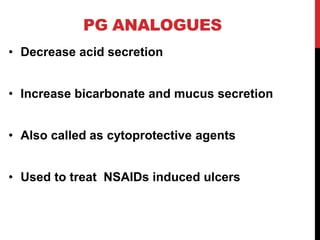 PG ANALOGUES
• Decrease acid secretion
• Increase bicarbonate and mucus secretion
• Also called as cytoprotective agents
• Used to treat NSAIDs induced ulcers
 