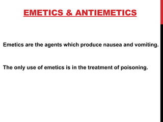 EMETICS & ANTIEMETICS
Emetics are the agents which produce nausea and vomiting.
The only use of emetics is in the treatment of poisoning.
 