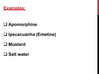 Examples:
 Apomorphine
 Ipecacuanha (Emetine)
 Mustard
 Salt water
 