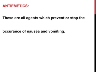 ANTIEMETICS:
These are all agents which prevent or stop the
occurance of nausea and vomiting.
 