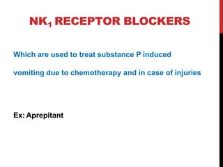 NK1 RECEPTOR BLOCKERS
Which are used to treat substance P induced
vomiting due to chemotherapy and in case of injuries
Ex: Aprepitant
 