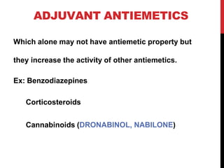 ADJUVANT ANTIEMETICS
Which alone may not have antiemetic property but
they increase the activity of other antiemetics.
Ex: Benzodiazepines
Corticosteroids
Cannabinoids (DRONABINOL, NABILONE)
 