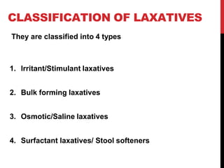 CLASSIFICATION OF LAXATIVES
They are classified into 4 types
1. Irritant/Stimulant laxatives
2. Bulk forming laxatives
3. Osmotic/Saline laxatives
4. Surfactant laxatives/ Stool softeners
 