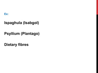 Ex:
Ispaghula (Isabgol)
Psyllium (Plantago)
Dietary fibres
 