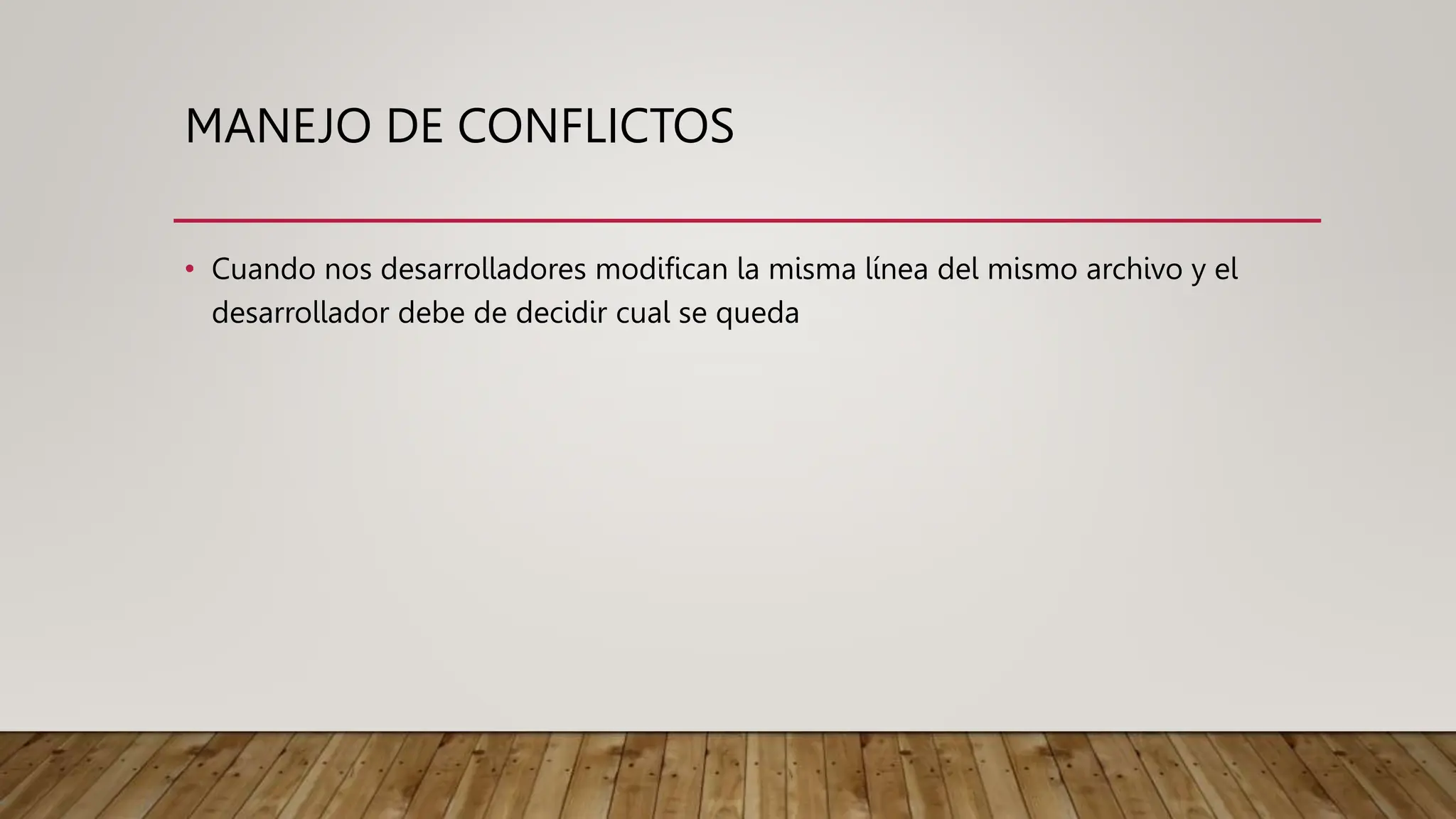 MANEJO DE CONFLICTOS
• Cuando nos desarrolladores modifican la misma línea del mismo archivo y el
desarrollador debe de decidir cual se queda
 