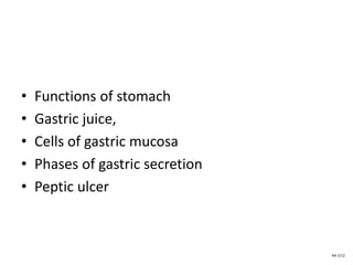 • Functions of stomach
• Gastric juice,
• Cells of gastric mucosa
• Phases of gastric secretion
• Peptic ulcer
NA 5/12
 