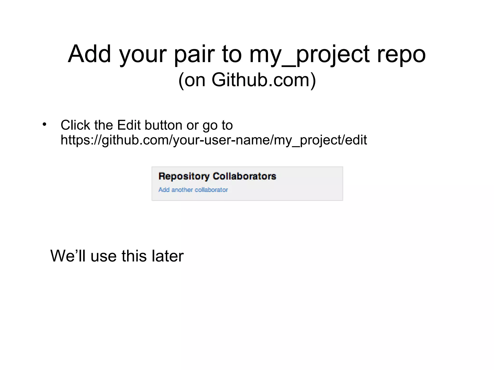 Add your pair to my_project repo (on Github.com) Click the Edit button or go to  https://github.com/your-user-name/my_project/edit We’ll use this later 