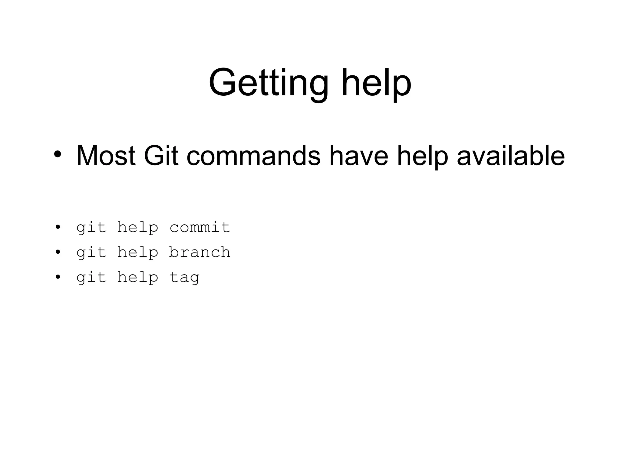 Getting help Most Git commands have help available git help commit git help branch git help tag 