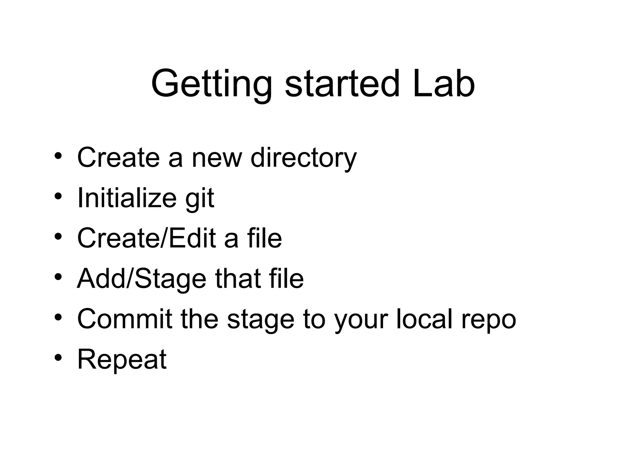 Getting started Lab Create a new directory Initialize git Create/Edit a file Add/Stage that file Commit the stage to your local repo Repeat 