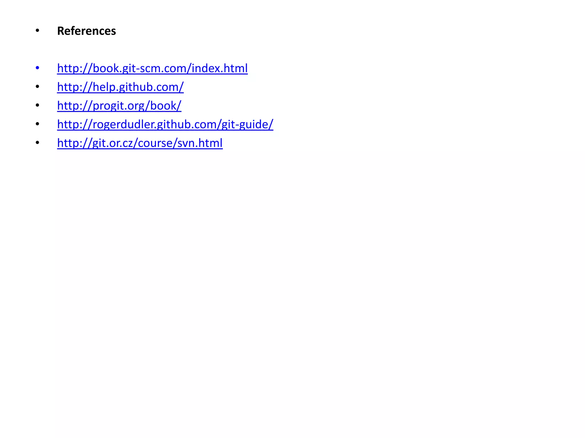 •   References

•   http://book.git-scm.com/index.html
•   http://help.github.com/
•   http://progit.org/book/
•   http://rogerdudler.github.com/git-guide/
•   http://git.or.cz/course/svn.html
 