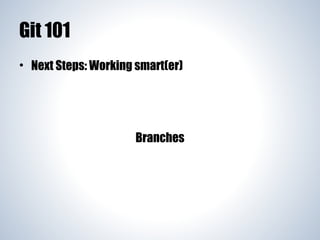 Git 101
• Next Steps: Working smart(er)

Branches

 