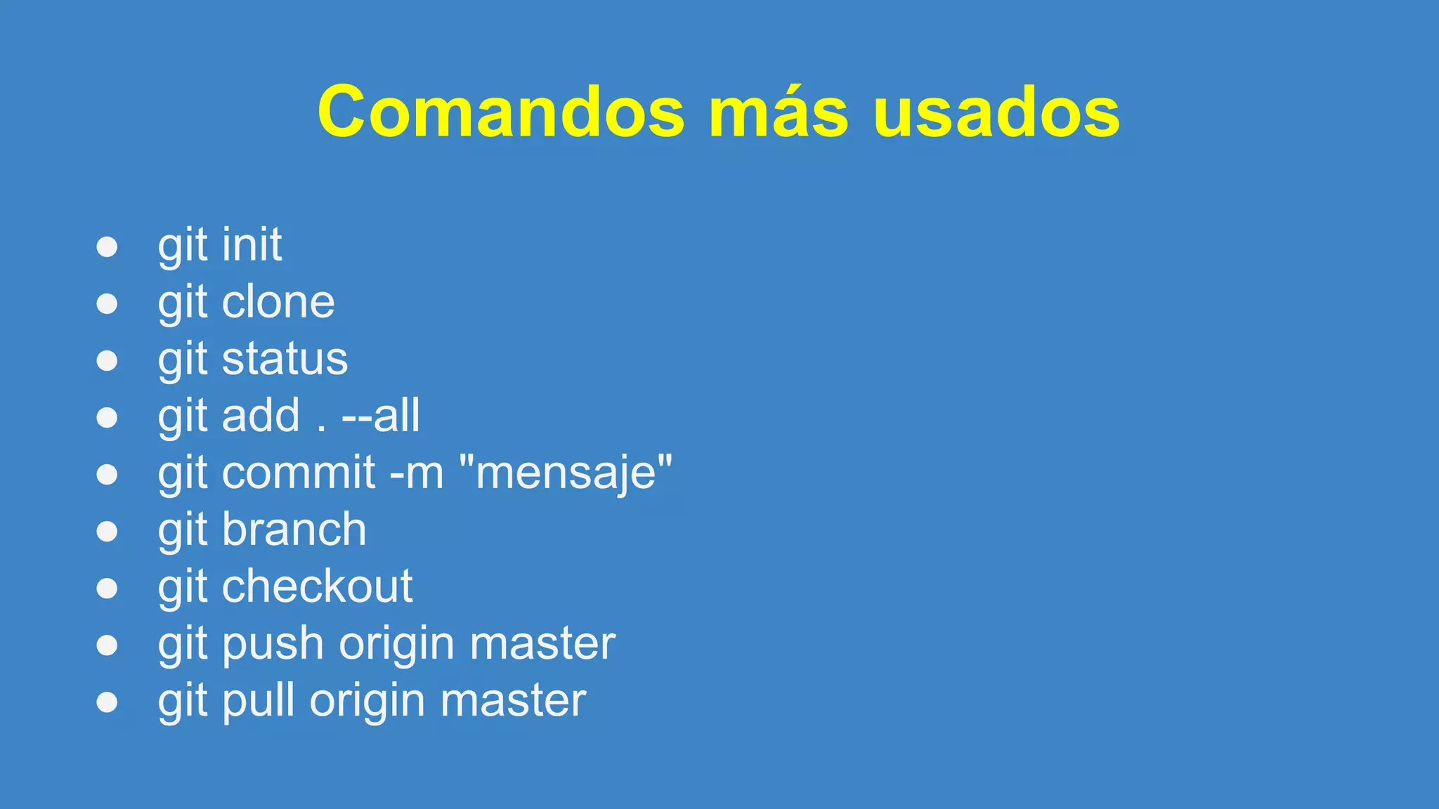 Comandos más usados
● git init
● git clone
● git status
● git add . --all
● git commit -m "mensaje"
● git branch
● git checkout
● git push origin master
● git pull origin master
 