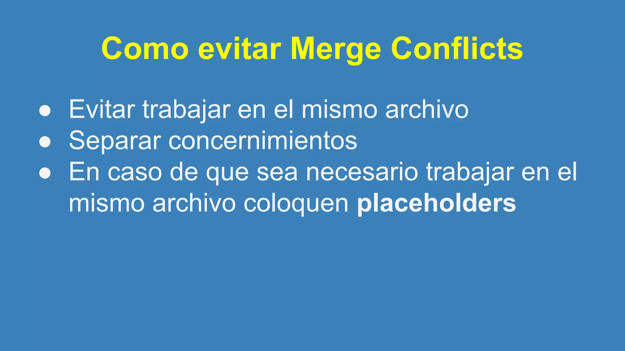 Como evitar Merge Conflicts
● Evitar trabajar en el mismo archivo
● Separar concernimientos
● En caso de que sea necesario trabajar en el
mismo archivo coloquen placeholders
 