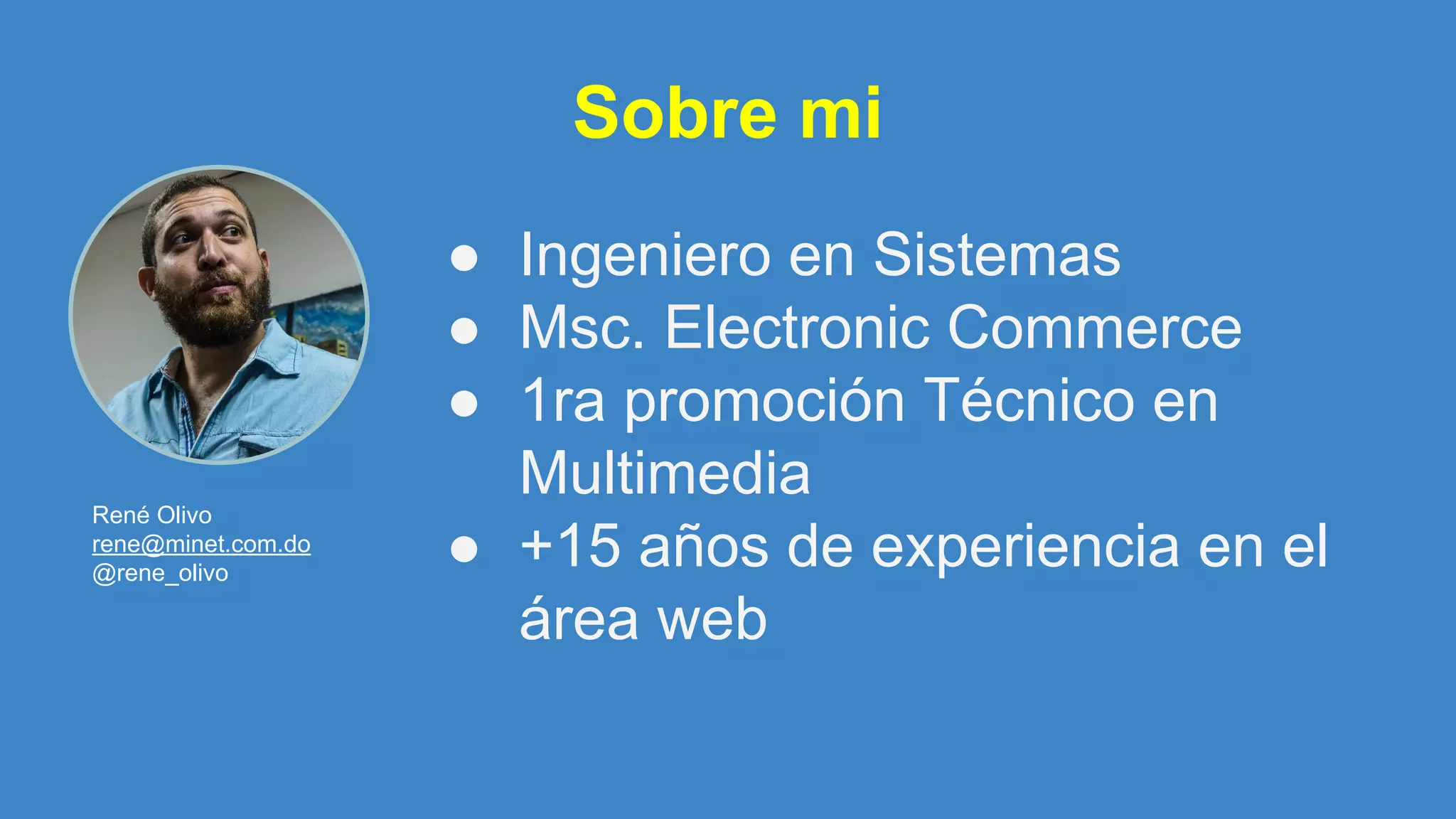 Sobre mi
● Ingeniero en Sistemas
● Msc. Electronic Commerce
● 1ra promoción Técnico en
Multimedia
● +15 años de experiencia en el
área web
René Olivo
rene@minet.com.do
@rene_olivo
 