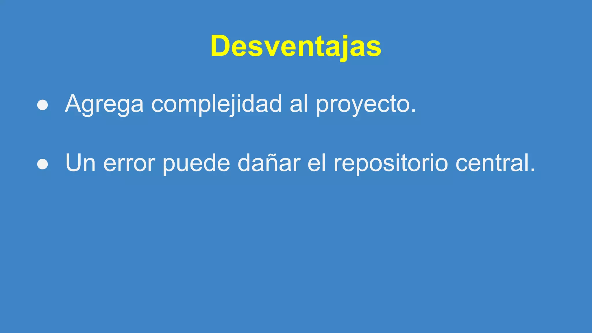 Desventajas
● Agrega complejidad al proyecto.
● Un error puede dañar el repositorio central.
 