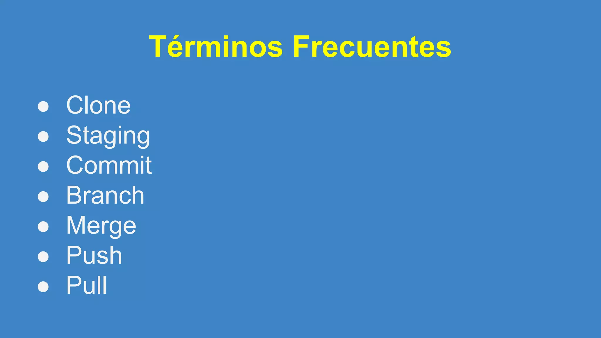 Términos Frecuentes
● Clone
● Staging
● Commit
● Branch
● Merge
● Push
● Pull
 