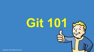 Git 101
Imágenes: http://fallout.wikia.com
 