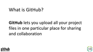 What is GitHub?
GitHub lets you upload all your project
files in one particular place for sharing
and collaboration
 