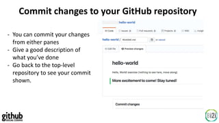 Commit changes to your GitHub repository
- You can commit your changes
from either panes
- Give a good description of
what you’ve done
- Go back to the top-level
repository to see your commit
shown.
 