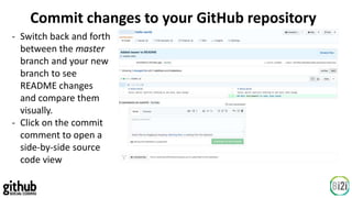 Commit changes to your GitHub repository
- Switch back and forth
between the master
branch and your new
branch to see
README changes
and compare them
visually.
- Click on the commit
comment to open a
side-by-side source
code view
 