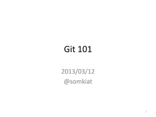 Git 101

2013/03/12
 @somkiat



             1
 