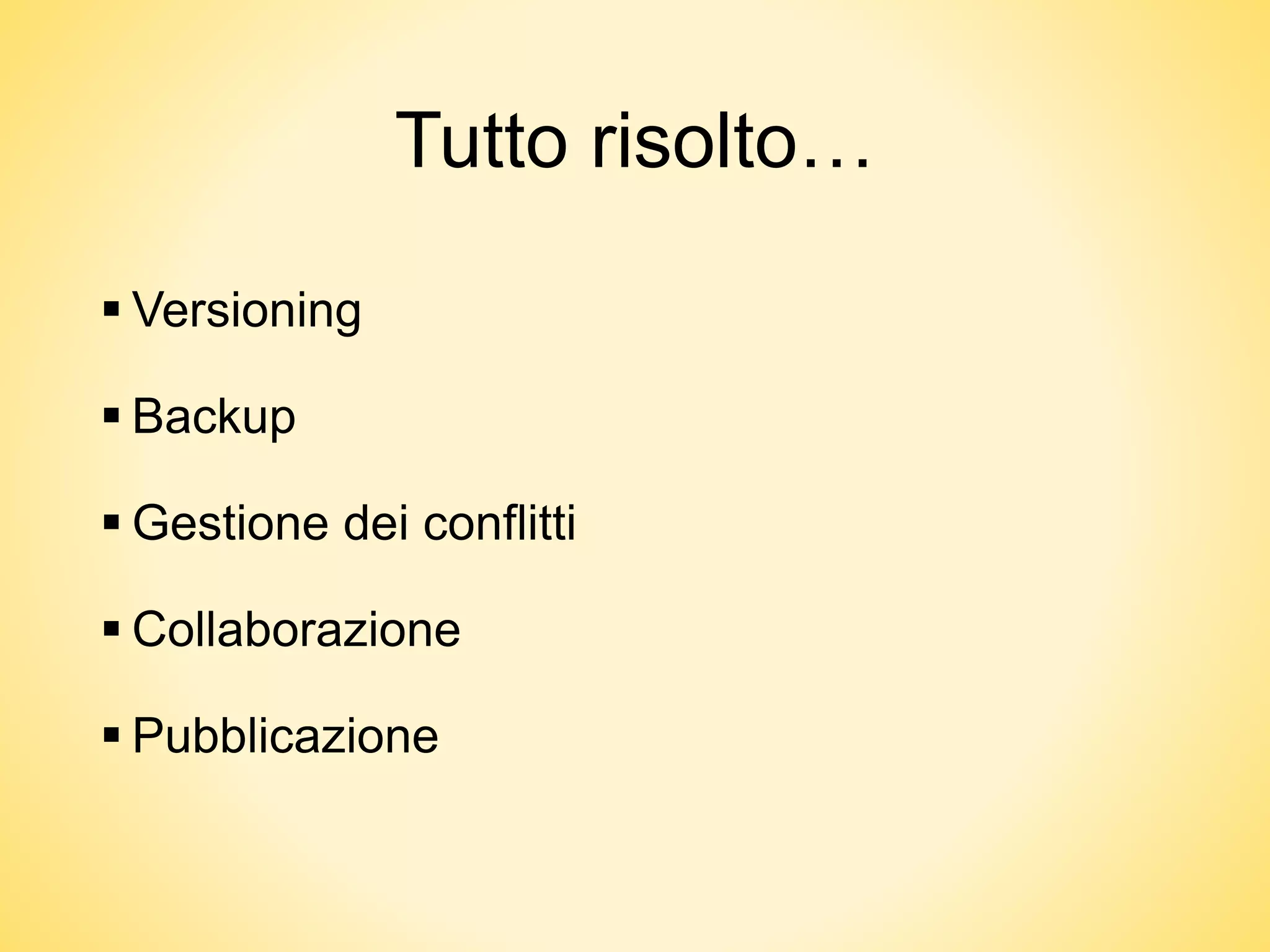 Tutto risolto…
 Versioning
 Backup
 Gestione dei conflitti
 Collaborazione
 Pubblicazione
 