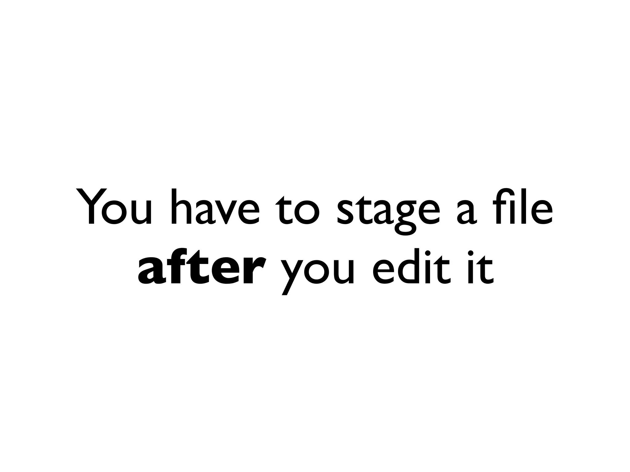 You have to stage a ﬁle after you edit it 