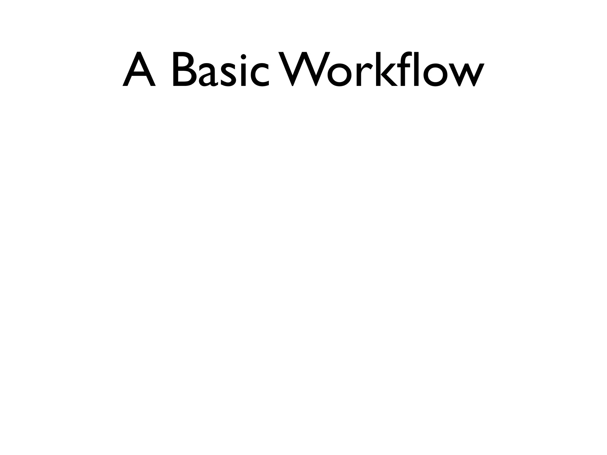 A Basic Workﬂow Edit ﬁles Stage the changes Review your changes Commit the changes vim / emacs / etc git add (ﬁle) repo status git commit 