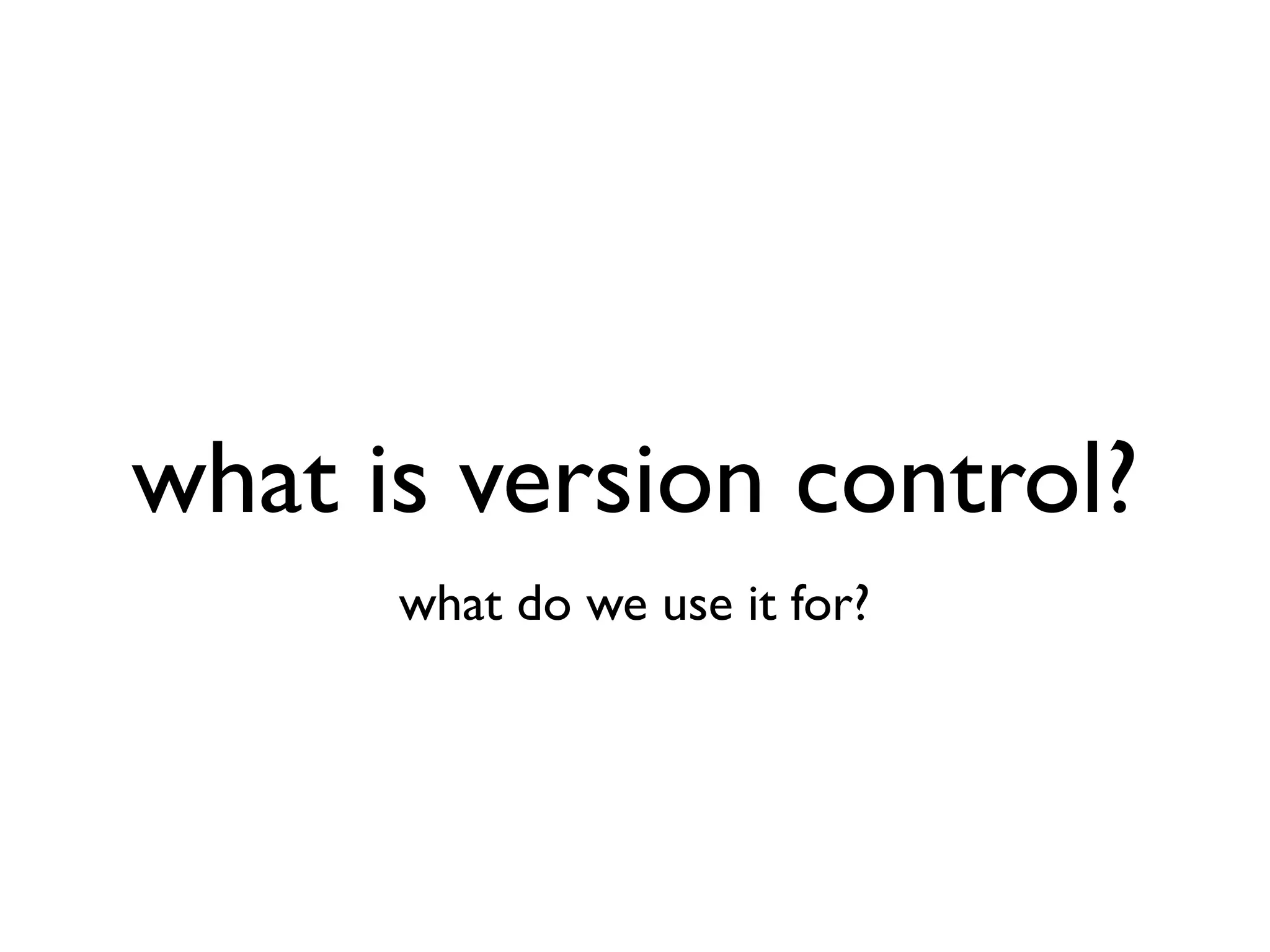 what is version control? what do we use it for? 