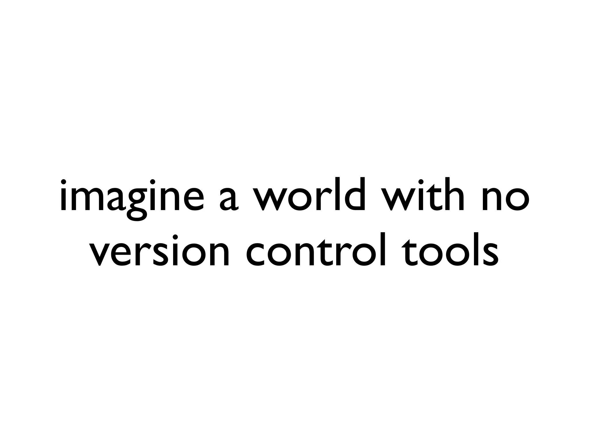 imagine a world with no version control tools 