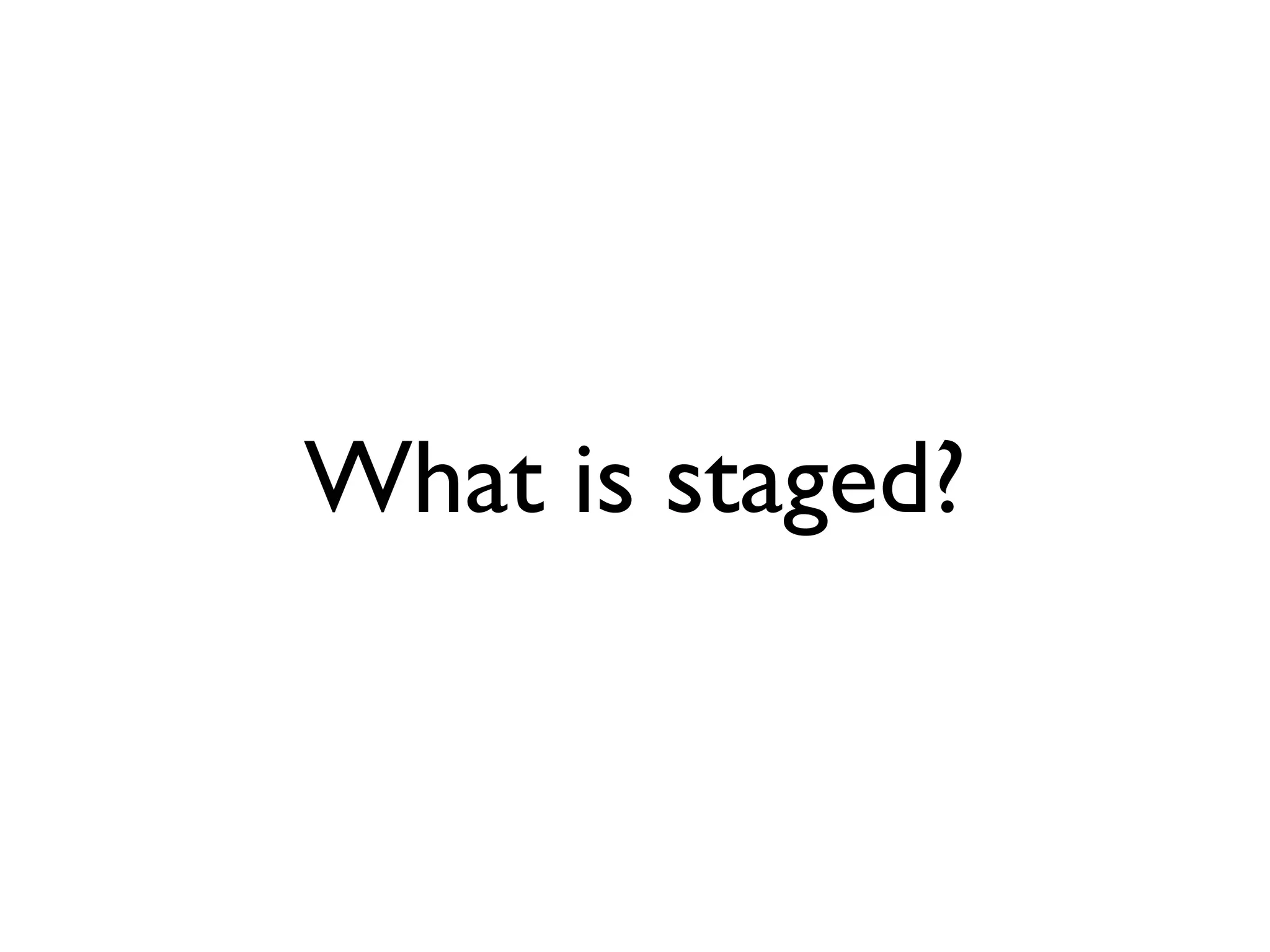 What is staged? 