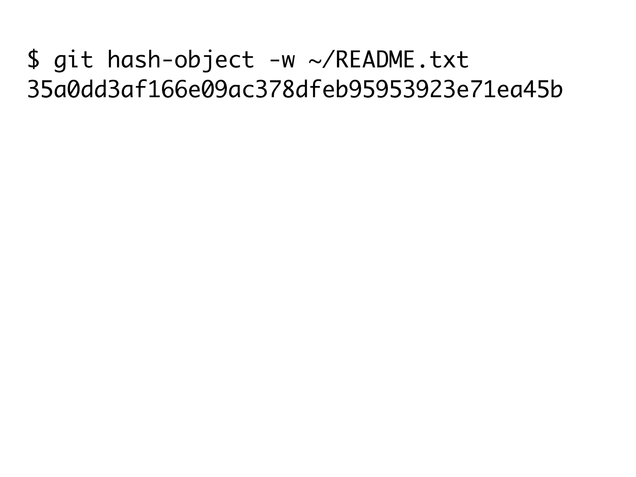 $ git hash-object -w ~/README.txt 35a0dd3af166e09ac378dfeb95953923e71ea45b $ git tag -a my_readme 35a0dd3af166e09ac378dfe $ git show my_readme tag my_readme Tagger: Scott Chacon <schacon@gmail.com> Date: Tue Mar 16 08:36:24 2010 -0700 my readme My README File by Scott Chacon 