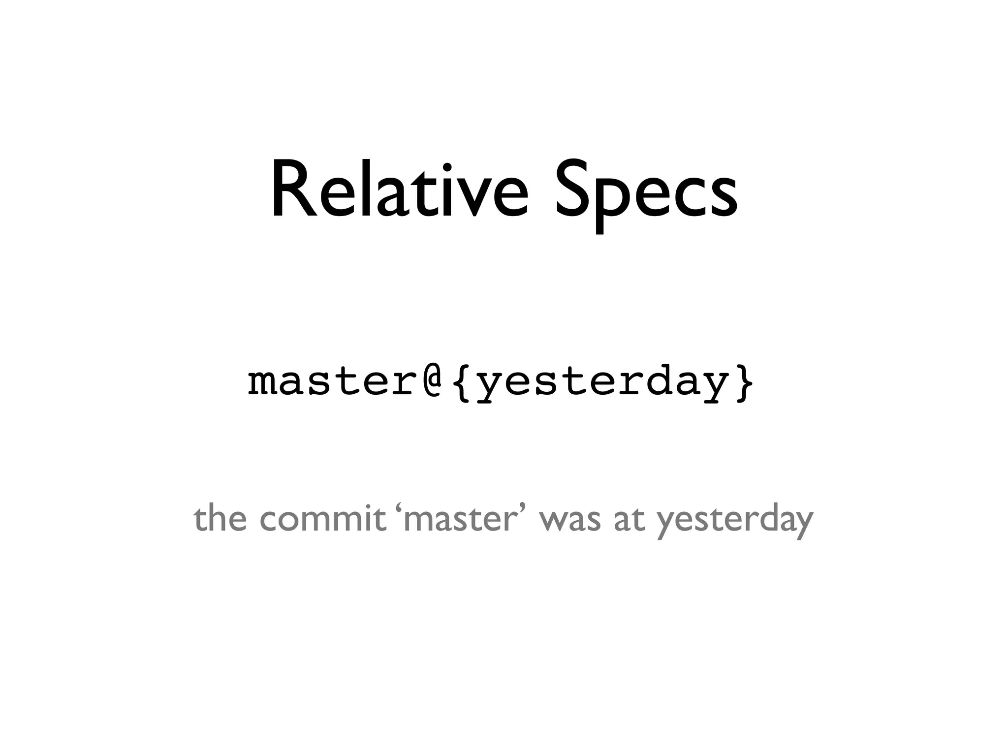 Relative Specs master@{yesterday} the commit ‘master’ was at yesterday 
