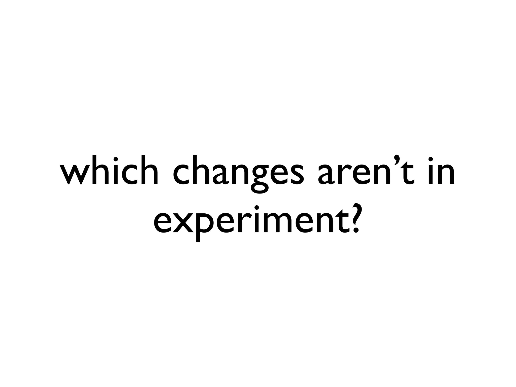 which changes aren’t in experiment? 