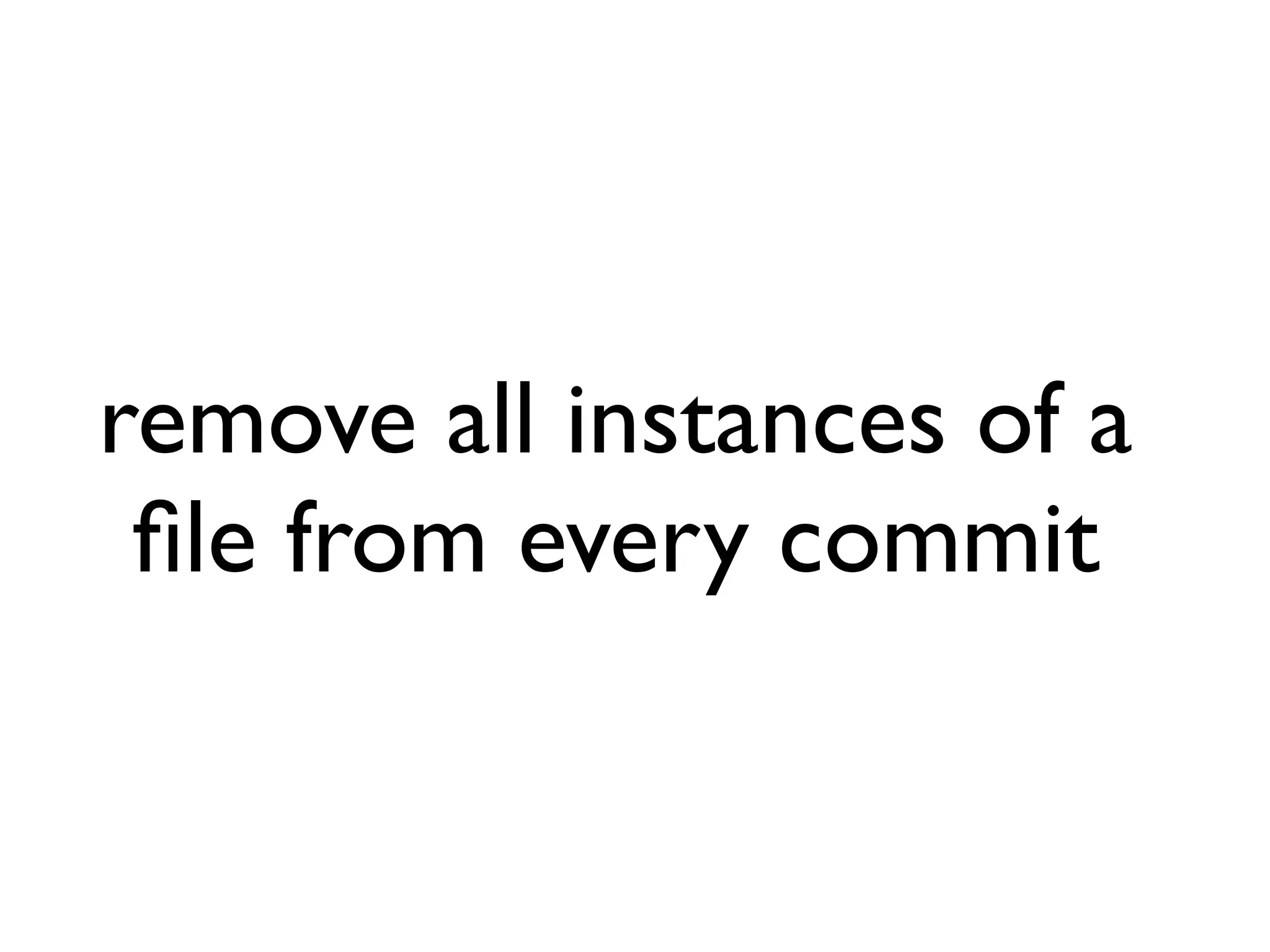 remove all instances of a ﬁle from every commit 