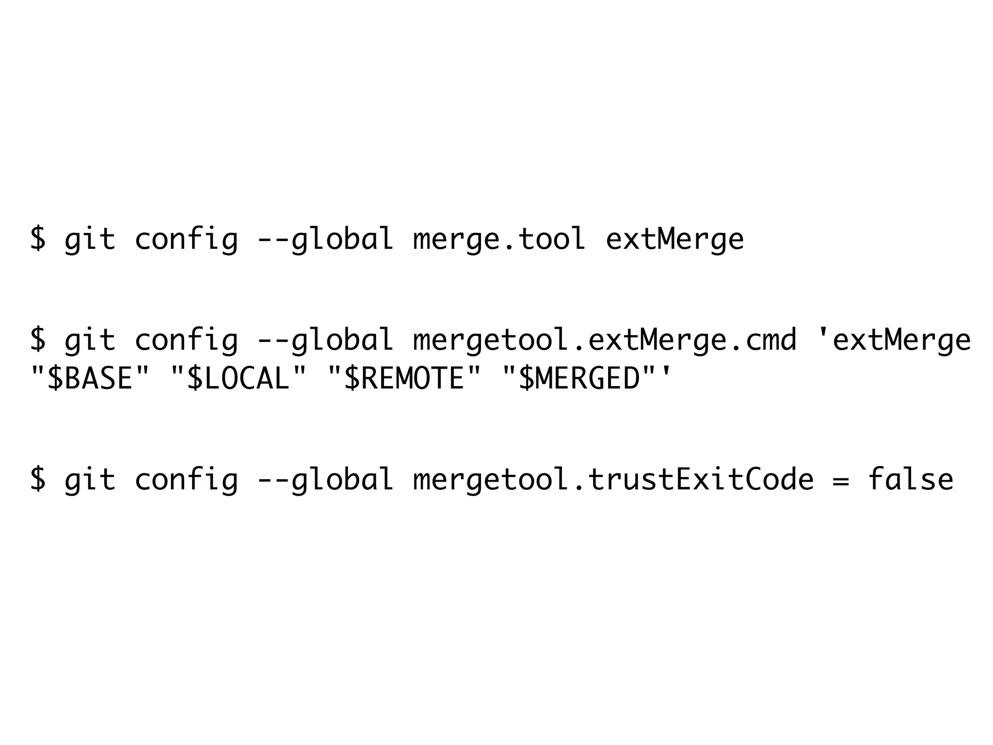 $ git config --global merge.tool extMerge $ git config --global mergetool.extMerge.cmd 'extMerge "$BASE" "$LOCAL" "$REMOTE" "$MERGED"' $ git config --global mergetool.trustExitCode = false 