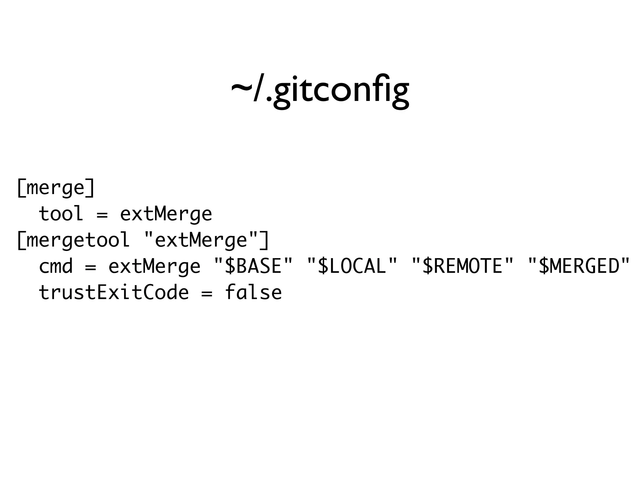 [merge] tool = extMerge [mergetool "extMerge"] cmd = extMerge "$BASE" "$LOCAL" "$REMOTE" "$MERGED" trustExitCode = false ~/.gitconﬁg 