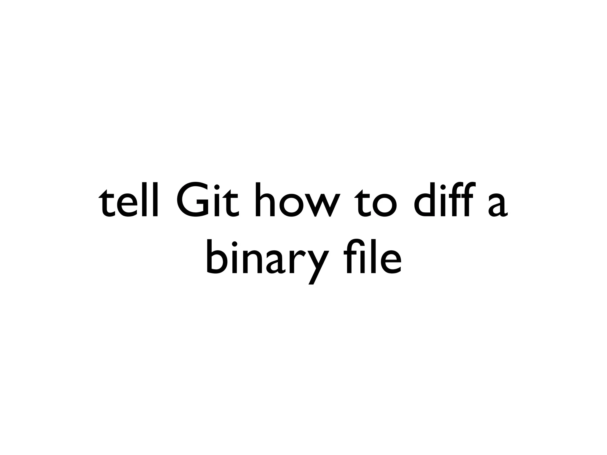 tell Git how to diff a binary ﬁle 