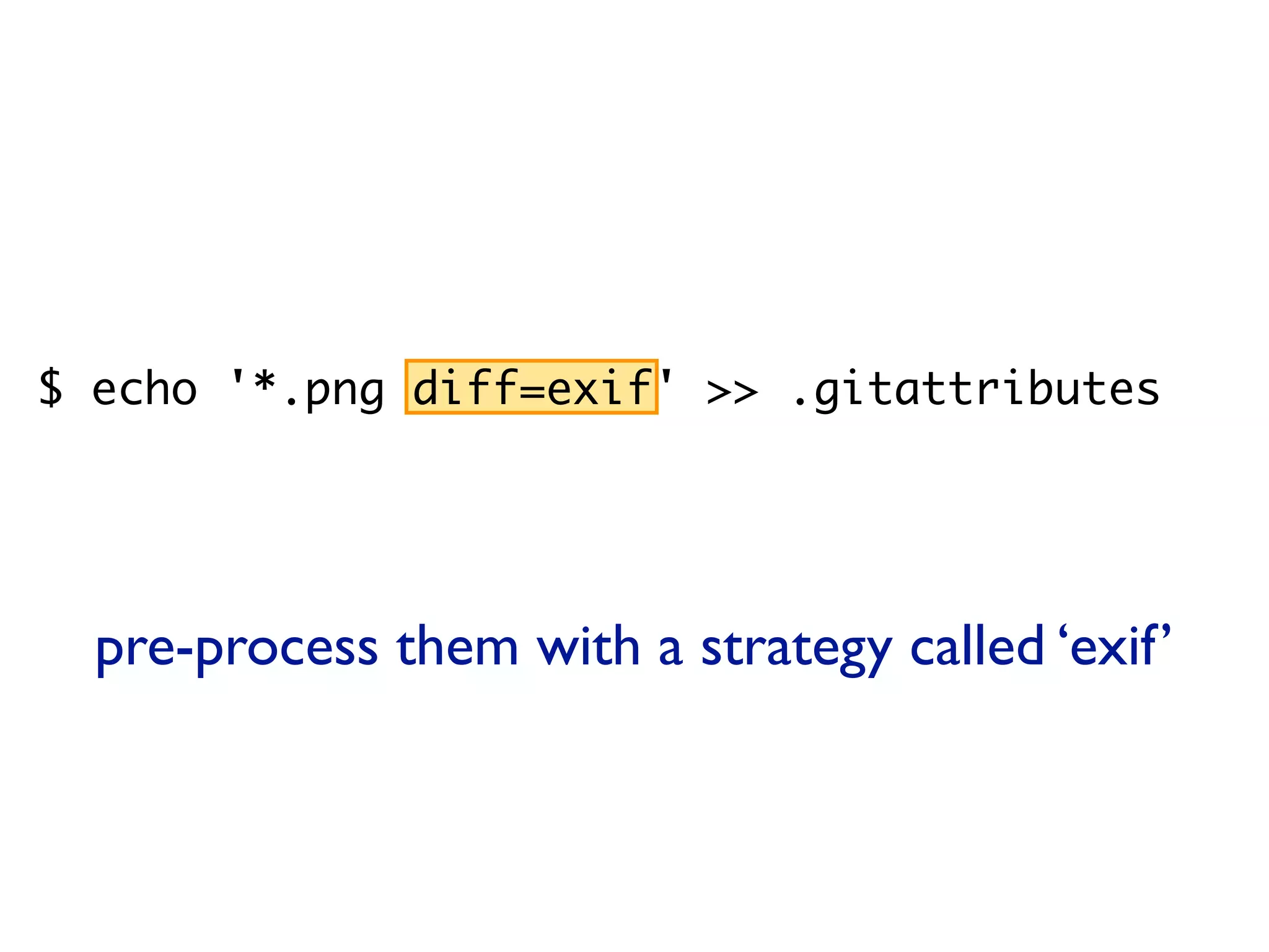 $ echo '*.png diff=exif' >> .gitattributes $ git config diff.exif.textconv exiftool pre-process them with a strategy called ‘exif’ 