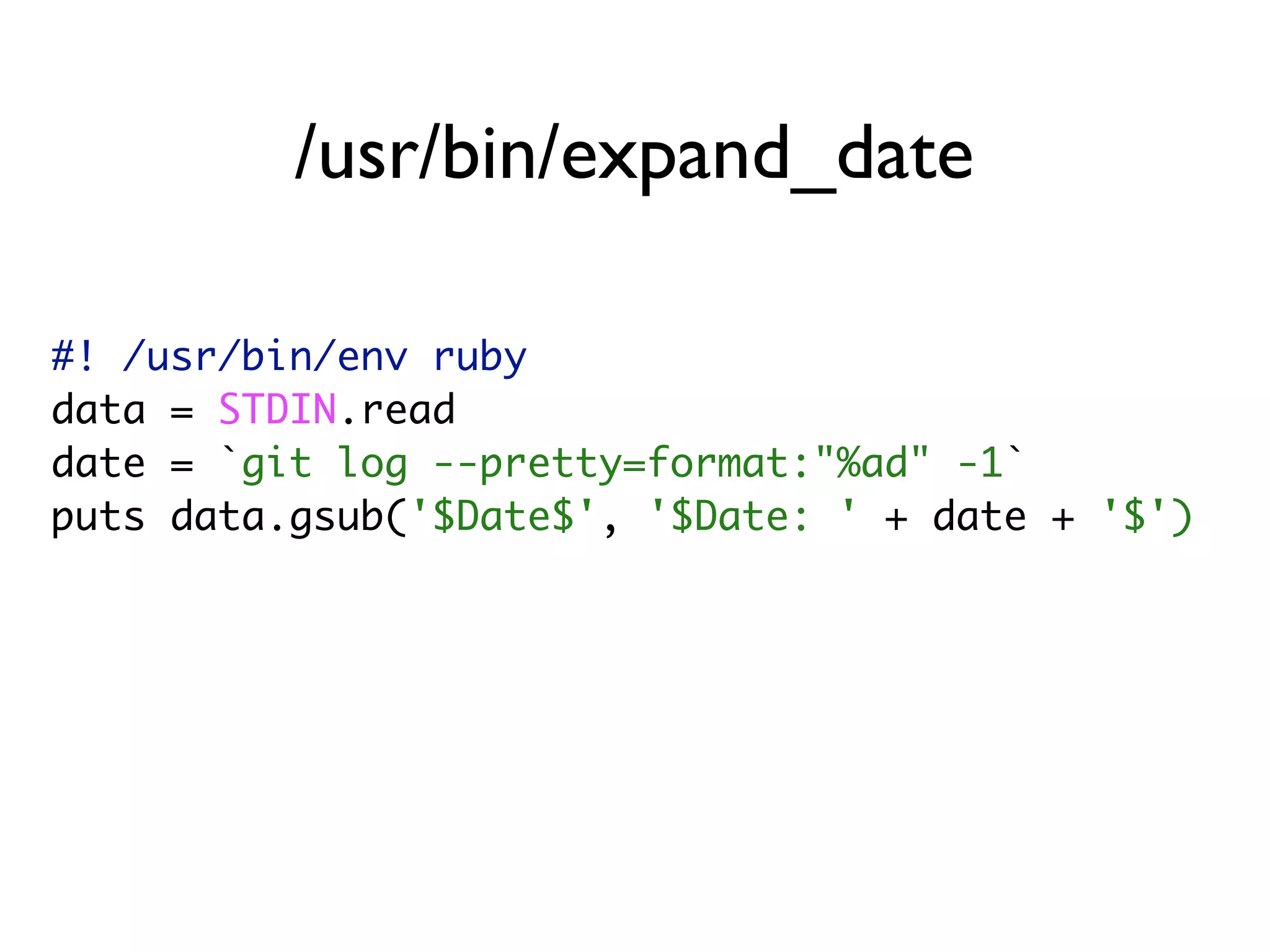 #! /usr/bin/env ruby data = STDIN.read date = `git log --pretty=format:"%ad" -1` puts data.gsub('$Date$', '$Date: ' + date + '$') /usr/bin/expand_date 