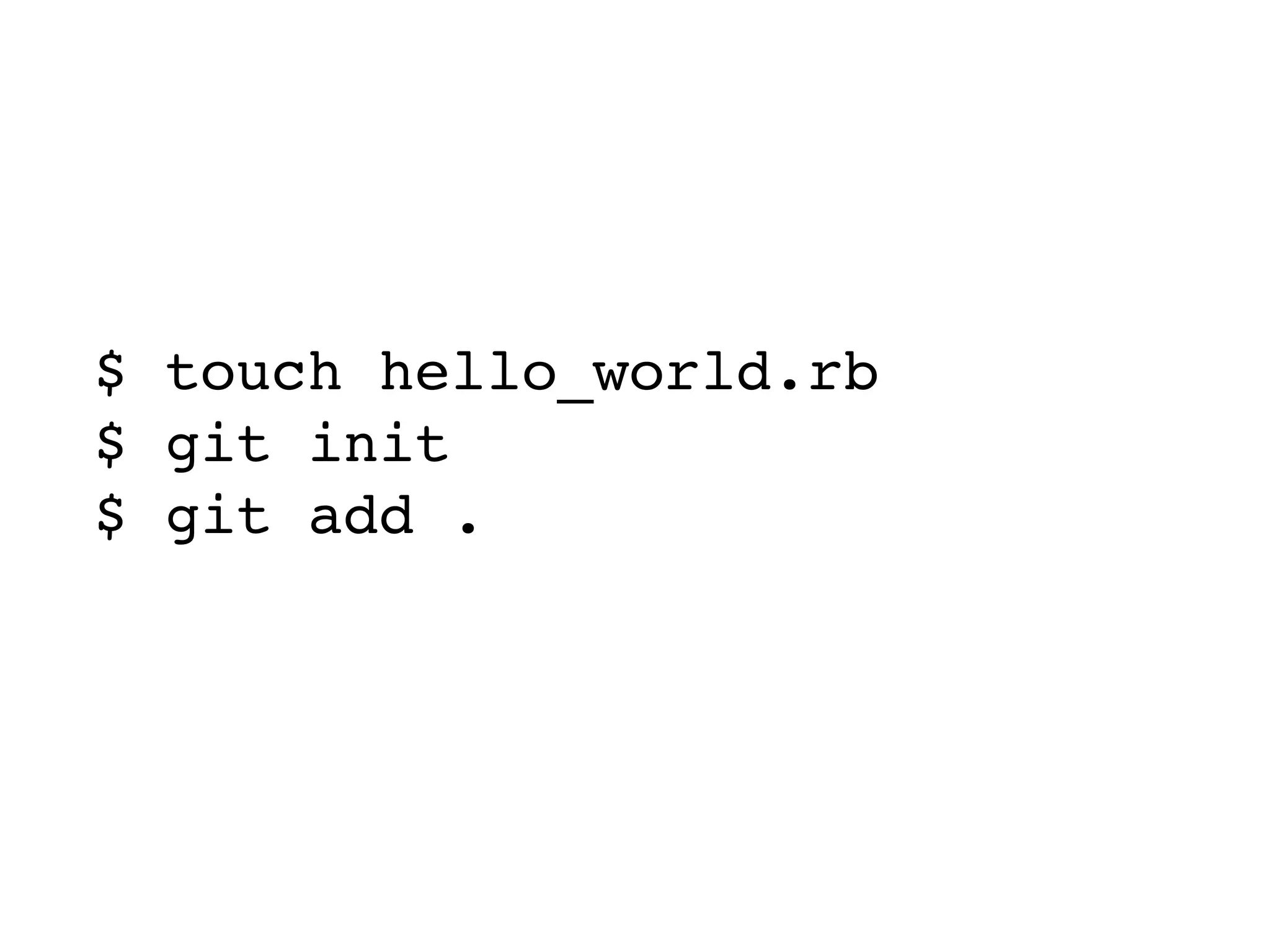 $ touch hello_world.rb $ git init $ git add . $ git commit -m ‘first commit’ 