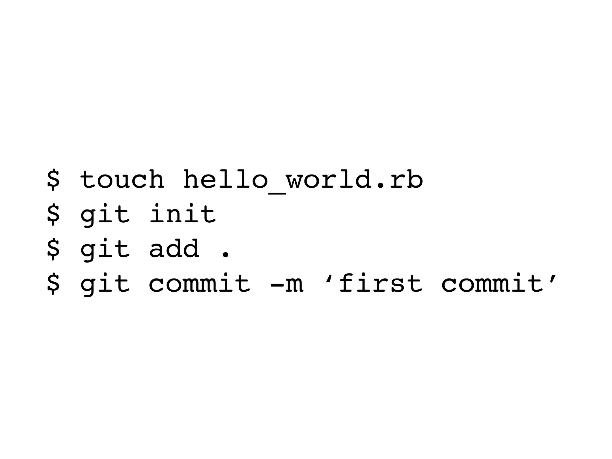 $ touch hello_world.rb $ git init $ git add . $ git commit -m ‘first commit’ 