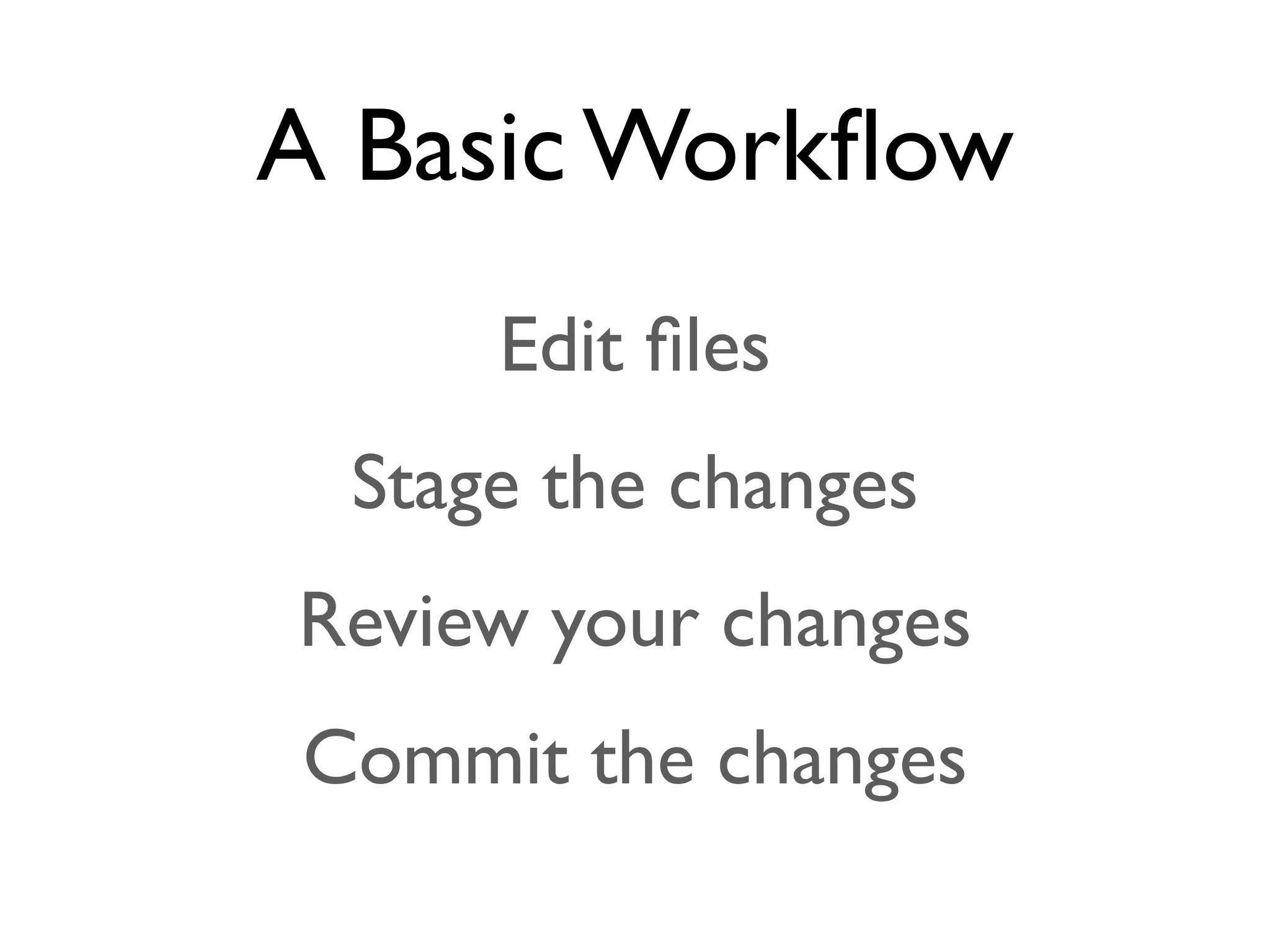 A Basic Workﬂow Edit ﬁles Stage the changes Review your changes Commit the changes 