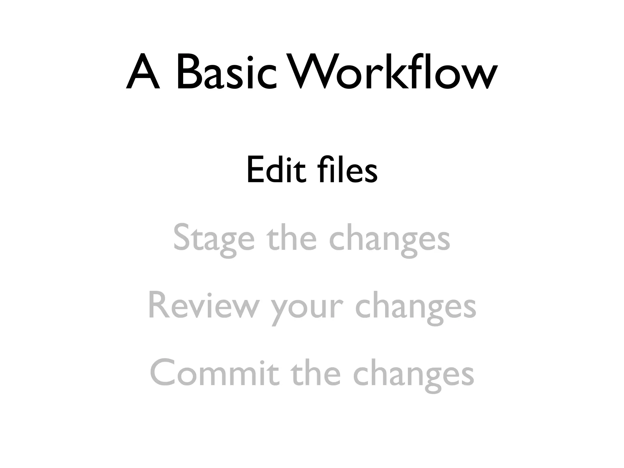 A Basic Workﬂow Edit ﬁles Stage the changes Review your changes Commit the changes 