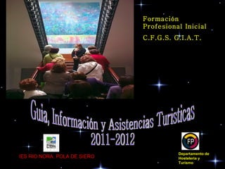 Departamento de Hosteleria y Turismo   IES RIO NORA. POLA DE SIERO Guia, Información y Asistencias Turisticas 2011-2012 Formación Profesional Inicial C.F.G.S. G.I.A.T. 