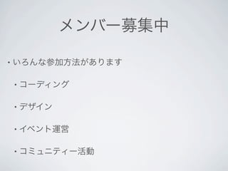 メンバー募集中

• いろんな参加方法があります


• コーディング


• デザイン


• イベント運営


• コミュニティー活動
 
