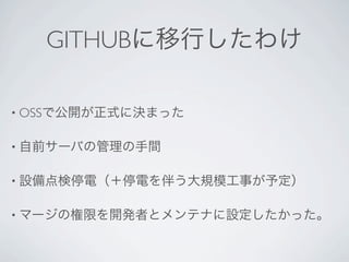 GITHUBに移行したわけ

• OSSで公開が正式に決まった


• 自前サーバの管理の手間


• 設備点検停電（＋停電を伴う大規模工事が予定）


• マージの権限を開発者とメンテナに設定したかった。
 